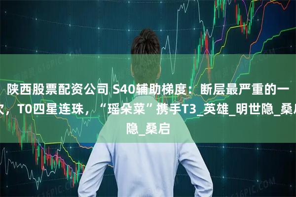 陕西股票配资公司 S40辅助梯度：断层最严重的一次，T0四星连珠，“瑶朵菜”携手T3_英雄_明世隐_桑启