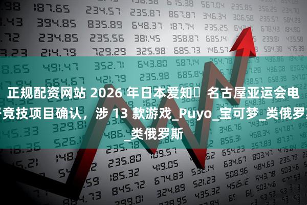 正规配资网站 2026 年日本爱知・名古屋亚运会电子竞技项目确认,涉 13 款游戏_Puyo_宝可梦_类俄罗斯
