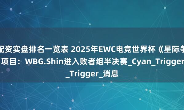 配资实盘排名一览表 2025年EWC电竞世界杯《星际争霸2》项目:WBG.Shin进入败者组半决赛_Cyan_Trigger_消息