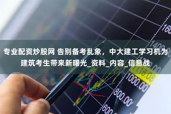 专业配资炒股网 告别备考乱象，中大建工学习机为建筑考生带来新曙光_资料_内容_信息战
