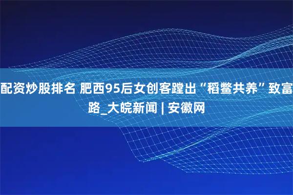 配资炒股排名 肥西95后女创客蹚出“稻鳖共养”致富路_大皖新闻 | 安徽网