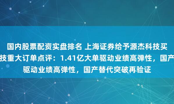 国内股票配资实盘排名 上海证券给予源杰科技买入评级，源杰科技重大订单点评：1.41亿大单驱动业绩高弹性，国产替代突破再验证